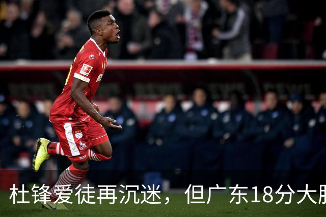 杜锋爱徒再沉迷，但广东18分大胜广厦，好悬